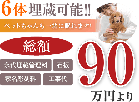 ６体埋蔵可能!ペットちゃんも一緒に眠れます。永代埋蔵管理料・石板・家名彫刻料・工事代「総額90万円より」